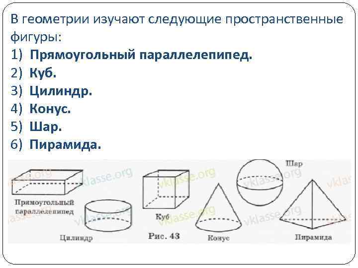 В геометрии изучают следующие пространственные фигуры: 1) Прямоугольный параллелепипед. 2) Куб. 3) Цилиндр. 4)