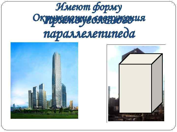   Имеют форму Окружающие сооружения  прямоугольного параллелепипеда 