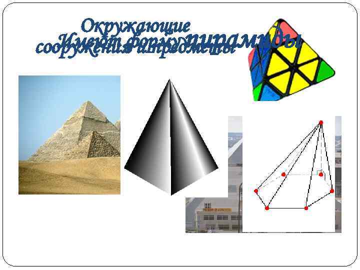  Окружающие  Имеют форму пирамиды сооружения и предметы 