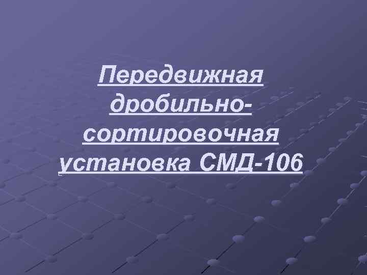   Передвижная дробильно-  сортировочная установка СМД-106 