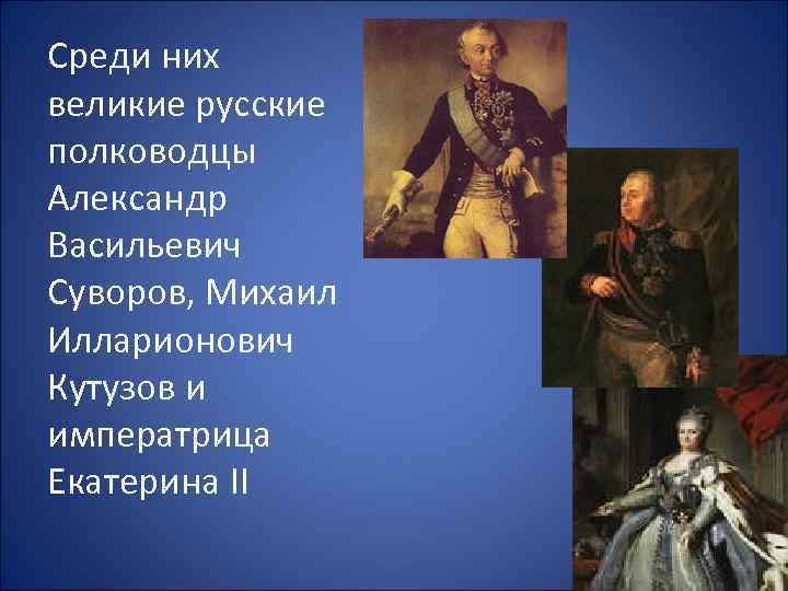 Среди них великие русские полководцы Александр Васильевич Суворов, Михаил Илларионович Кутузов и императрица Екатерина