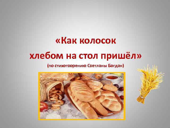  «Как колосок хлебом на стол пришёл» (по стихотворению Светланы Богдан)   