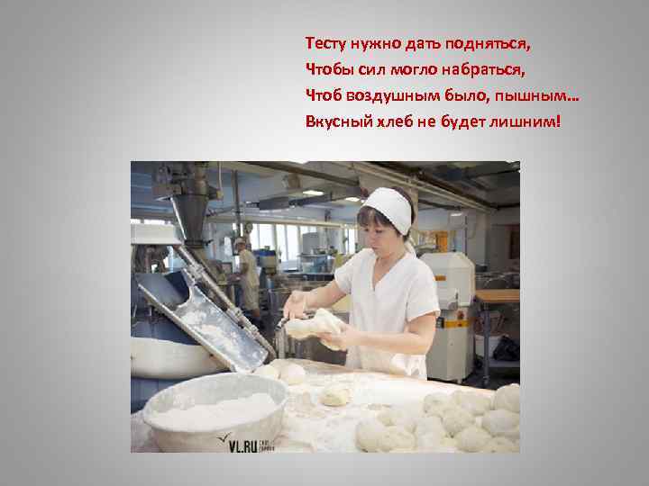 Тесту нужно дать подняться, Чтобы сил могло набраться, Чтоб воздушным было, пышным… Вкусный хлеб