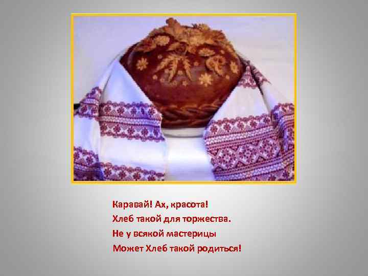 Каравай! Ах, красота! Хлеб такой для торжества. Не у всякой мастерицы Может Хлеб такой