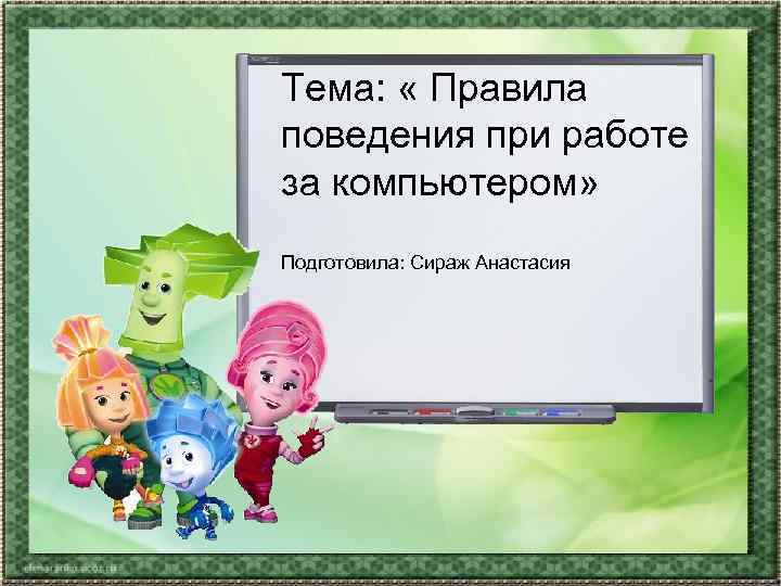 Тема:  « Правила поведения при работе за компьютером» Подготовила: Сираж Анастасия 