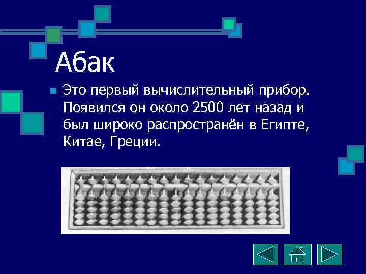 Абак n  Это первый вычислительный прибор. Появился он около 2500 лет назад и