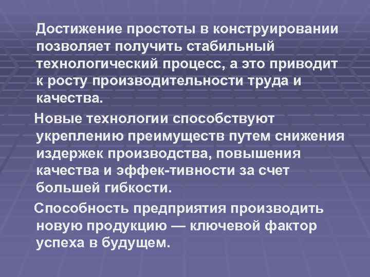 Достижение простоты в конструировании позволяет получить стабильный технологический процесс, а это приводит к росту