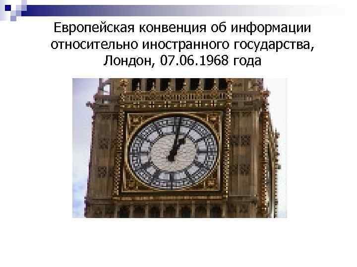 Европейская конвенция об информации относительно иностранного государства,   Лондон, 07. 06. 1968 года