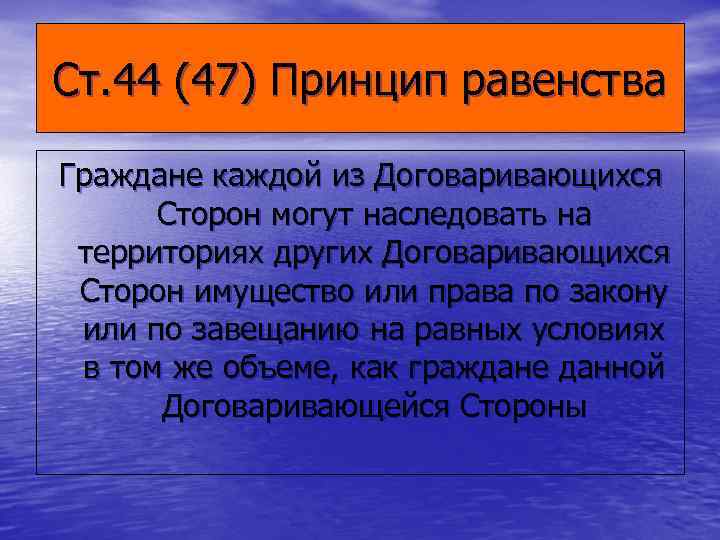 Ст. 44 (47) Принцип равенства Граждане каждой из Договаривающихся  Сторон могут наследовать на