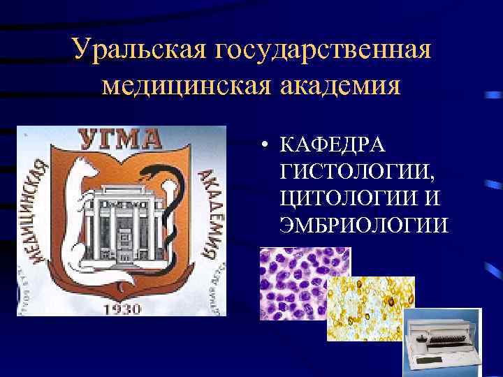 Уральская государственная  медицинская академия    • КАФЕДРА    ГИСТОЛОГИИ,