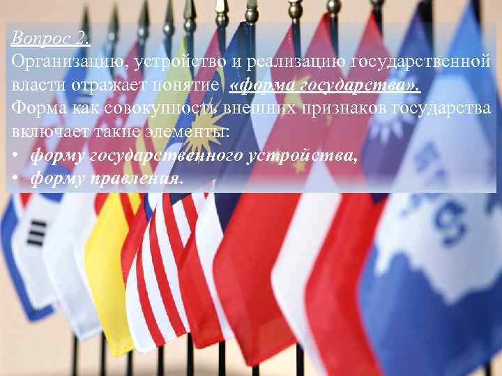 Вопрос 2. Организацию, устройство и реализацию государственной власти отражает понятие «форма государства» . Форма