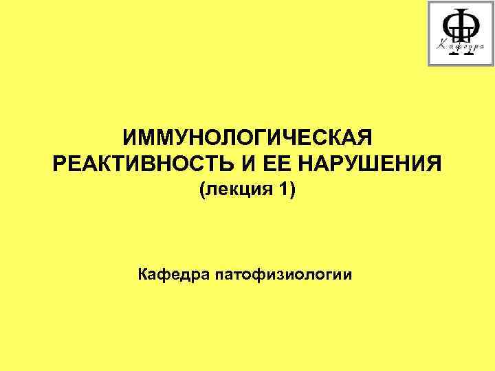 ИММУНОЛОГИЧЕСКАЯ РЕАКТИВНОСТЬ И ЕЕ НАРУШЕНИЯ (лекция 1) Кафедра патофизиологии ИММУНОЛОГИЧЕСКАЯ РЕАКТИВНОСТЬ И ЕЕ НАРУШЕНИЯ (лекция 1) Кафедра патофизиологии