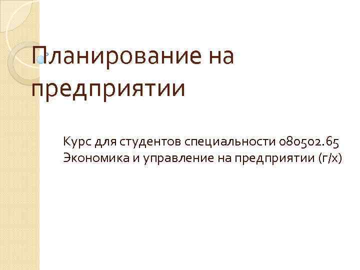 Планирование на предприятии Курс для студентов специальности 080502. 65 Экономика и управление Планирование на предприятии Курс для студентов специальности 080502. 65 Экономика и управление