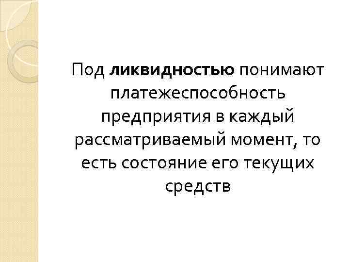 Под ликвидностью понимают платежеспособность предприятия в каждый рассматриваемый момент, то есть состояние его Под ликвидностью понимают платежеспособность предприятия в каждый рассматриваемый момент, то есть состояние его