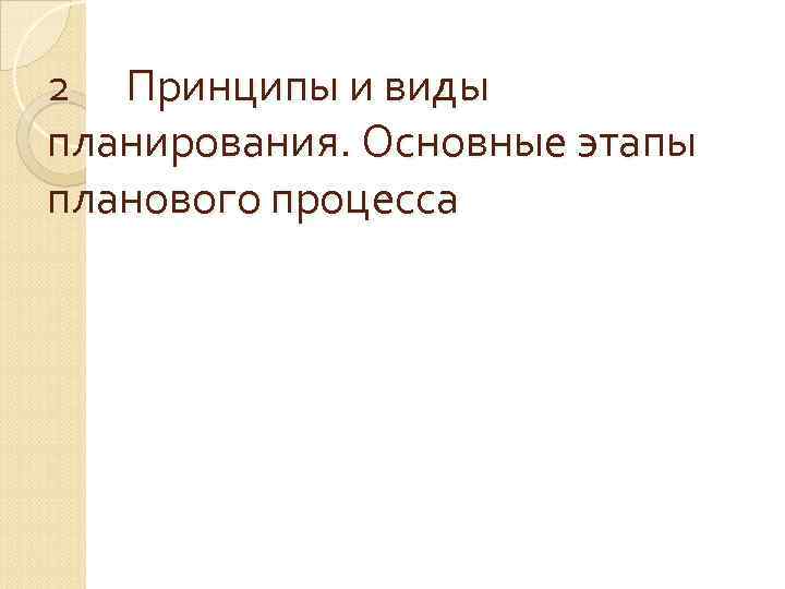 2 Принципы и виды планирования. Основные этапы планового процесса 2 Принципы и виды планирования. Основные этапы планового процесса