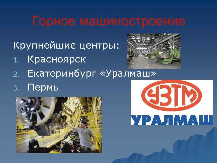   Горное машиностроение Крупнейшие центры: 1. Красноярск 2. Екатеринбург «Уралмаш»  3. Пермь
