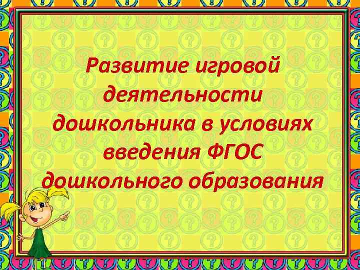Развитие игровой деятельности дошкольника в условиях введения ФГОС дошкольного образования Развитие игровой деятельности дошкольника в условиях введения ФГОС дошкольного образования