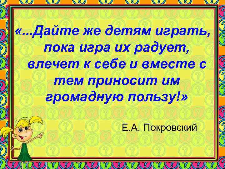 «. . . Дайте же детям играть, пока игра их радует, «. . . Дайте же детям играть, пока игра их радует,