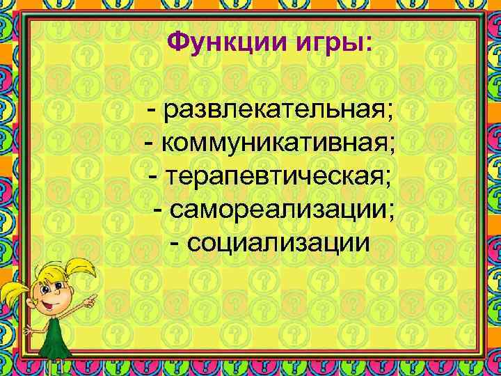 Функции игры: - развлекательная; - коммуникативная; - терапевтическая; - самореализации; - Функции игры: - развлекательная; - коммуникативная; - терапевтическая; - самореализации; -