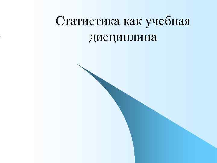 Статистика как учебная  дисциплина 
