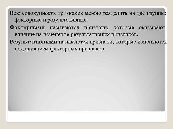 Всю совокупность признаков можно разделить на две группы: факторные и результативные. Факторными Всю совокупность признаков можно разделить на две группы: факторные и результативные. Факторными