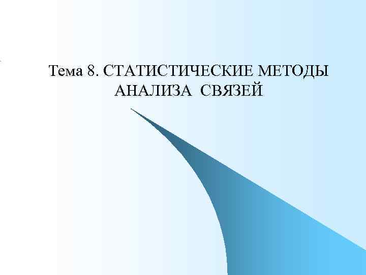 Тема 8. СТАТИСТИЧЕСКИЕ МЕТОДЫ   АНАЛИЗА СВЯЗЕЙ 