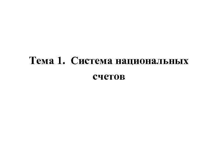 Тема 1. Система национальных счетов Тема 1. Система национальных счетов
