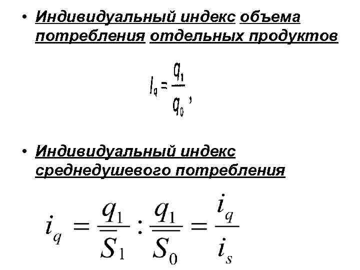  • Индивидуальный индекс объема  потребления отдельных продуктов • Индивидуальный индекс  среднедушевого