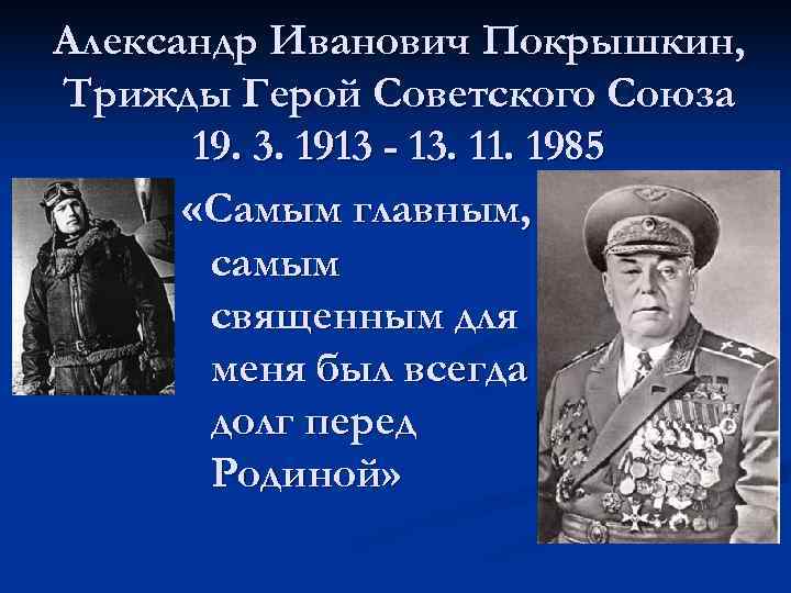 Александр Иванович Покрышкин, Трижды Герой Советского Союза  19. 3. 1913 - 13. 11.