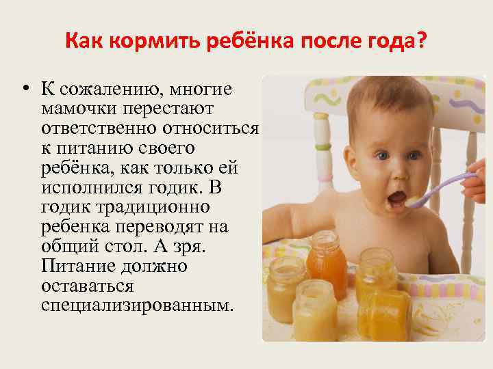   Как кормить ребёнка после года?  • К сожалению, многие  мамочки