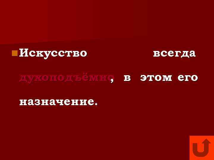 n Искусство  всегда  духоподъёмно в этом его   ,  назначение.