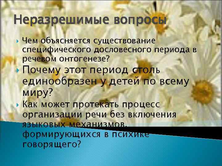 Неразрешимые вопросы Чем объясняется существование специфического дословесного периода в речевом онтогенезе? Почему этот период