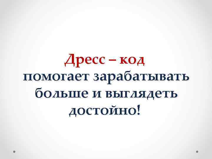   Дресс – код помогает зарабатывать  больше и выглядеть   достойно!