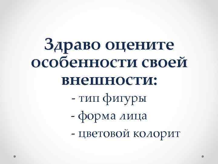  Здраво оцените особенности своей внешности: - тип фигуры - форма лица - цветовой