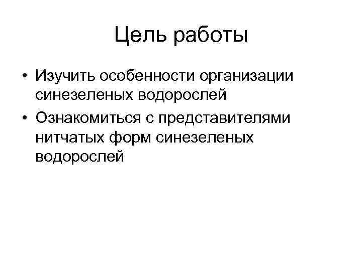   Цель работы • Изучить особенности организации  синезеленых водорослей • Ознакомиться с