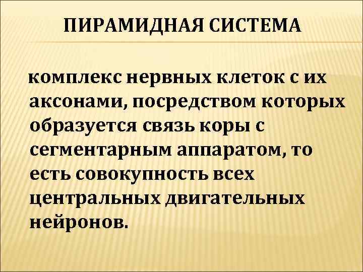   ПИРАМИДНАЯ СИСТЕМА комплекс нервных клеток с их аксонами, посредством которых образуется связь