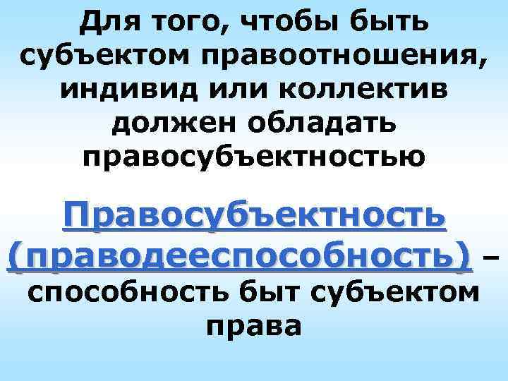 Для того, чтобы быть субъектом правоотношения, индивид или коллектив должен обладать Для того, чтобы быть субъектом правоотношения, индивид или коллектив должен обладать