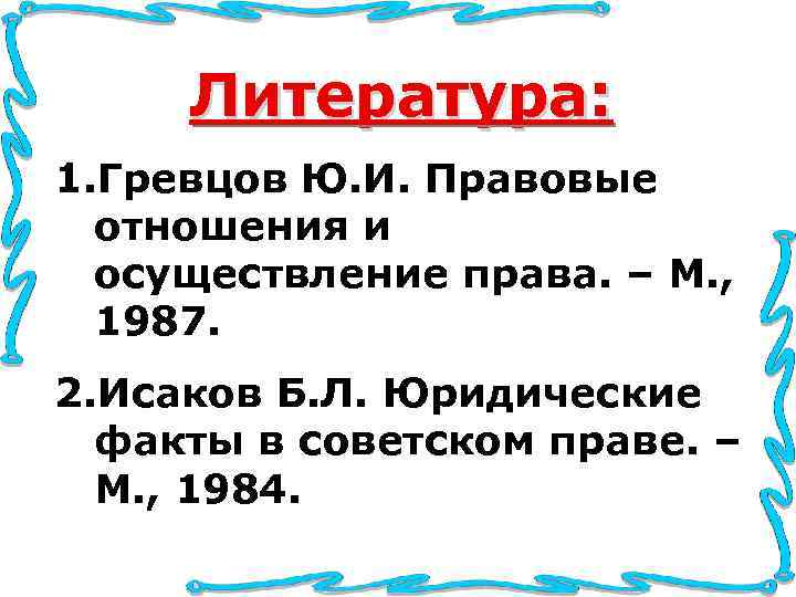Литература: 1. Гревцов Ю. И. Правовые отношения и осуществление права. – Литература: 1. Гревцов Ю. И. Правовые отношения и осуществление права. –