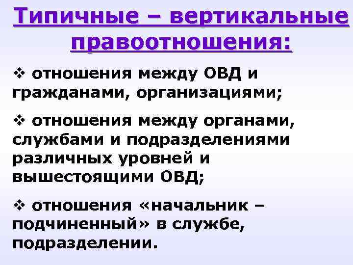 Типичные – вертикальные правоотношения: v отношения между ОВД и гражданами, организациями; v отношения между Типичные – вертикальные правоотношения: v отношения между ОВД и гражданами, организациями; v отношения между