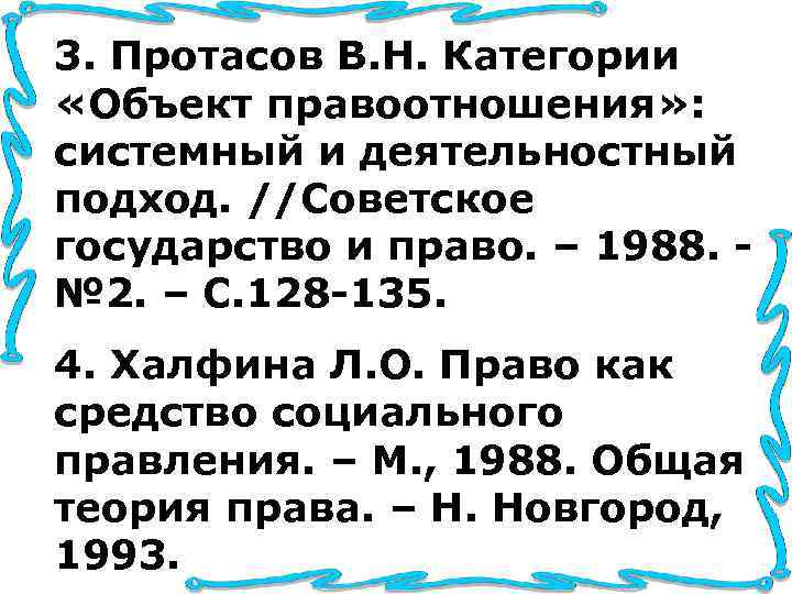 3. Протасов В. Н. Категории «Объект правоотношения» : системный и деятельностный подход. //Советское государство 3. Протасов В. Н. Категории «Объект правоотношения» : системный и деятельностный подход. //Советское государство