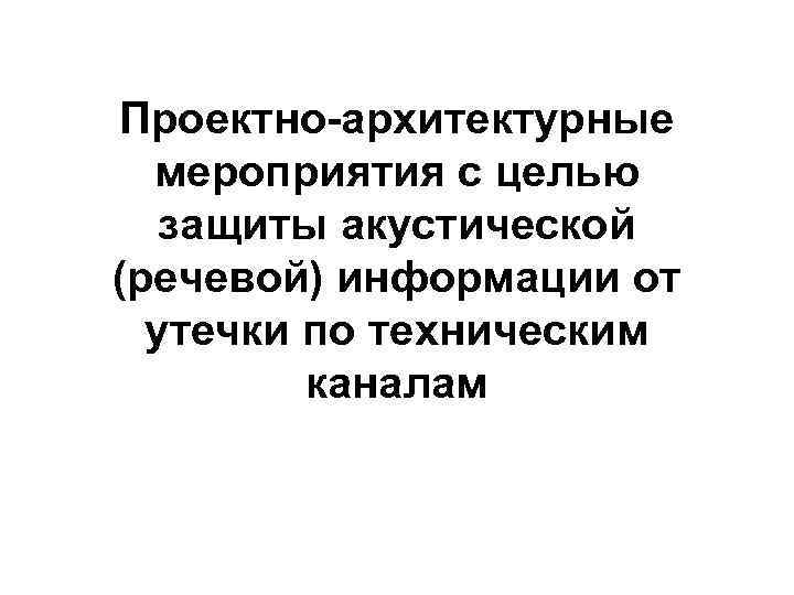 Проектно-архитектурные  мероприятия с целью  защиты акустической (речевой) информации от  утечки по