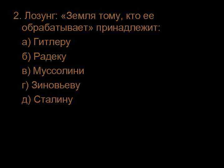 2. Лозунг:  «Земля тому, кто ее  обрабатывает» принадлежит:  а) Гитлеру 