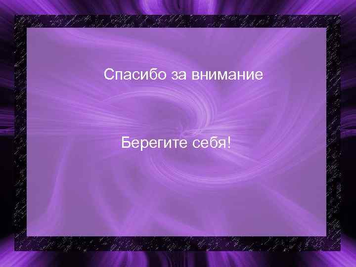 Спасибо за внимание Берегите себя! Спасибо за внимание Берегите себя!