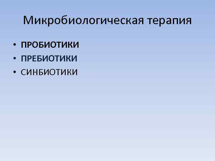   Микробиологическая терапия •  ПРОБИОТИКИ •  ПРЕБИОТИКИ •  СИНБИОТИКИ 