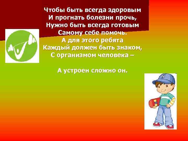 Чтобы быть всегда здоровым  И прогнать болезни прочь,  Нужно быть всегда готовым