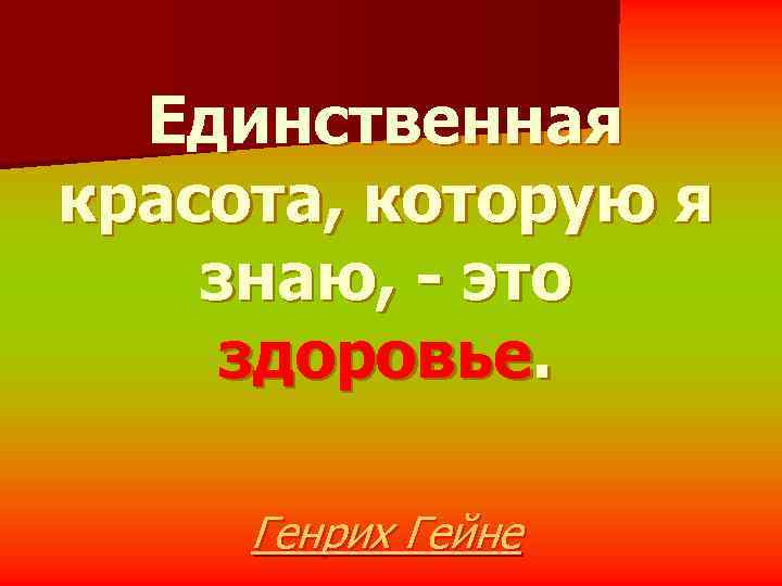  Единственная красота, которую я знаю, - это здоровье.  Генрих Гейне 