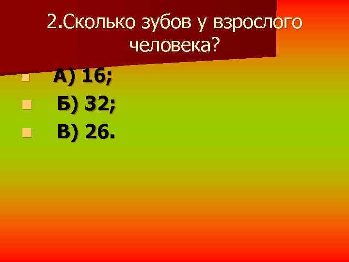   2. Сколько зубов у взрослого   человека? n  А) 16;