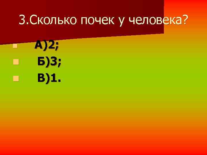   3. Сколько почек у человека? n А)2; n Б)3; n В)1. 