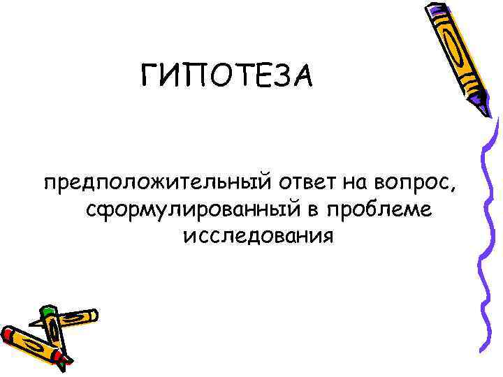   ГИПОТЕЗА  предположительный ответ на вопрос, сформулированный в проблеме  исследования 