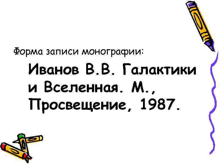 Форма записи монографии: Иванов В. В. Галактики  и Вселенная. М. ,  Просвещение,